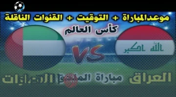 موعد مباراة العراق والإمارات اليوم في الملحق الآسيوي المؤهل لكأس العالم 2026 والقنوات الناقلة